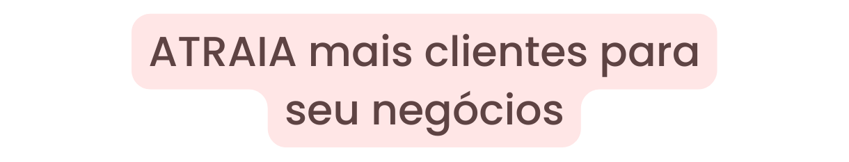ATRAIA mais clientes para seu negócios
