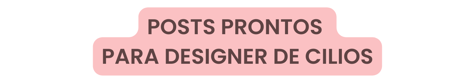 POSTS PRONTOS PARA DESIGNER DE CILIOS